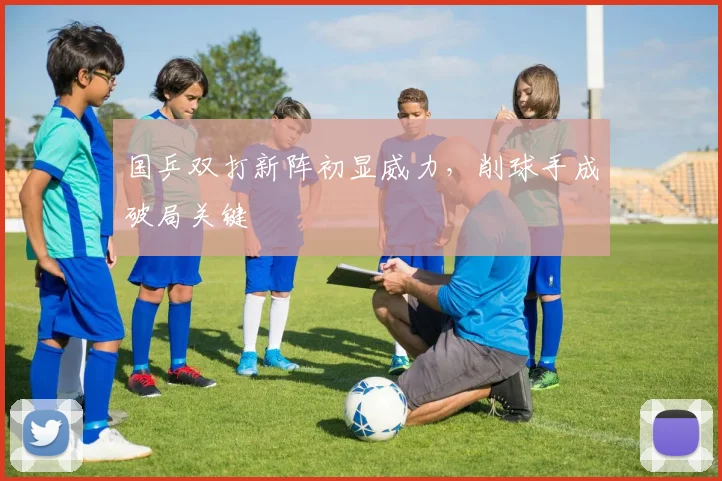 国乒双打新阵初显威力，削球手成破局关键