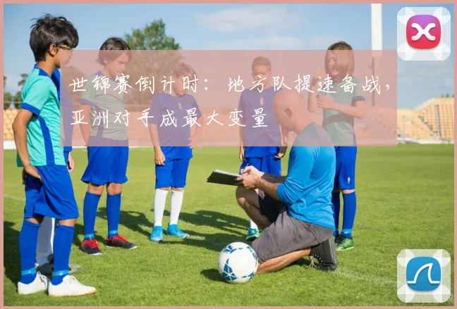 世锦赛倒计时：地方队提速备战，亚洲对手成最大变量
