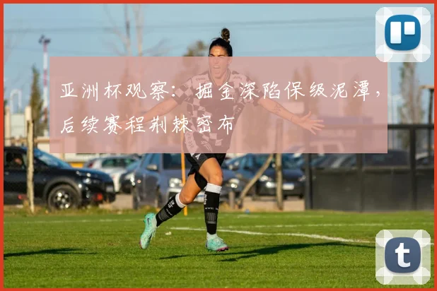 亚洲杯观察：掘金深陷保级泥潭，后续赛程荆棘密布