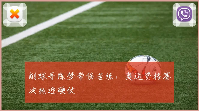 削球手陈梦带伤苦练，奥运资格赛次轮迎硬仗