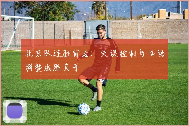 北京队连胜背后：失误控制与临场调整成胜负手