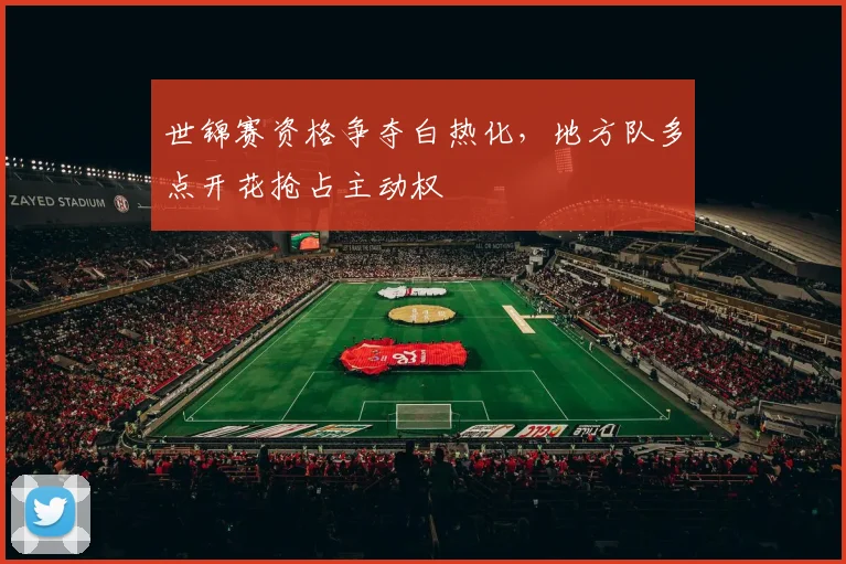 世锦赛资格争夺白热化，地方队多点开花抢占主动权