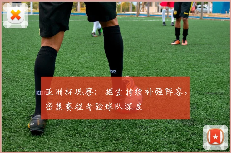 亚洲杯观察：掘金持续补强阵容，密集赛程考验球队深度