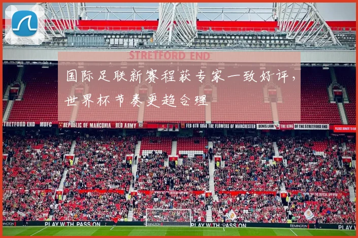 国际足联新赛程获专家一致好评，世界杯节奏更趋合理