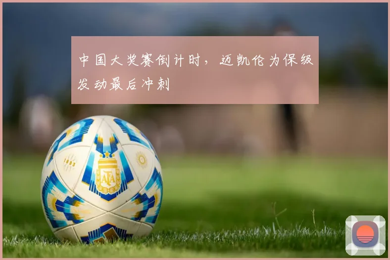 中国大奖赛倒计时，迈凯伦为保级发动最后冲刺