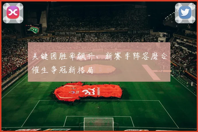 关键团胜率飙升，新赛季阵容磨合催生争冠新格局