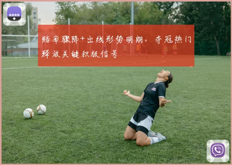 赔率骤降+出线形势明朗，夺冠热门释放关键积极信号