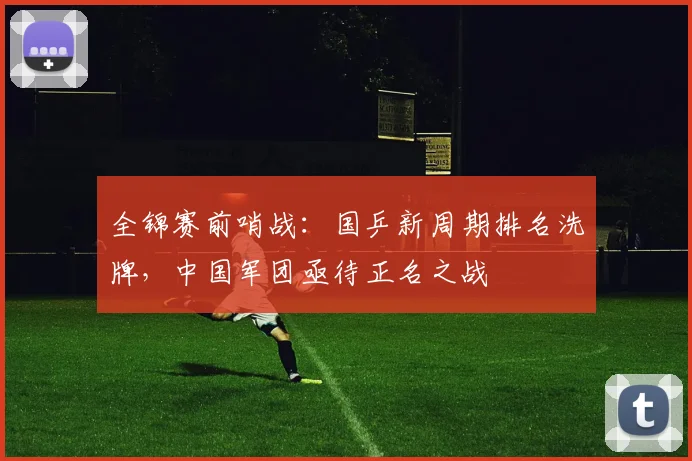 全锦赛前哨战：国乒新周期排名洗牌，中国军团亟待正名之战