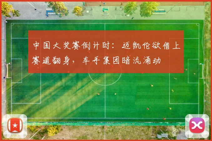 中国大奖赛倒计时：迈凯伦欲借上赛道翻身，车手集团暗流涌动