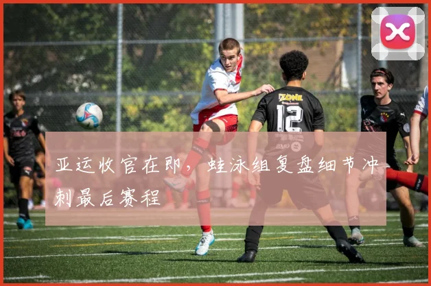 亚运收官在即，蛙泳组复盘细节冲刺最后赛程