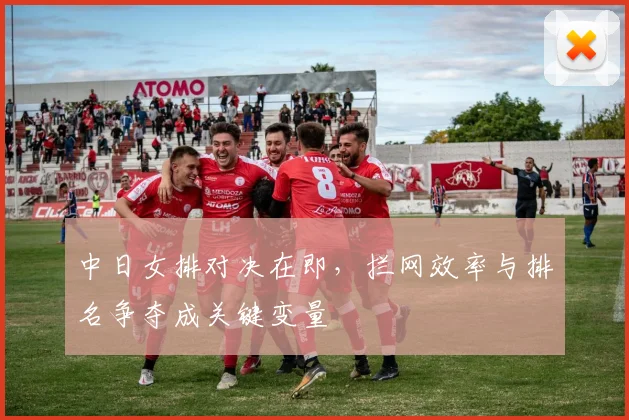 中日女排对决在即，拦网效率与排名争夺成关键变量