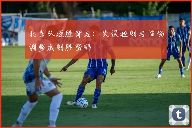 北京队连胜背后：失误控制与临场调整成制胜密码