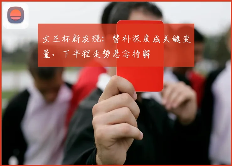 女王杯新发现：替补深度成关键变量，下半程走势悬念待解