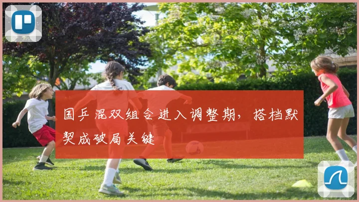 国乒混双组合进入调整期，搭档默契成破局关键